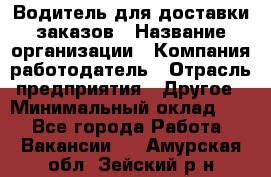 Водитель для доставки заказов › Название организации ­ Компания-работодатель › Отрасль предприятия ­ Другое › Минимальный оклад ­ 1 - Все города Работа » Вакансии   . Амурская обл.,Зейский р-н